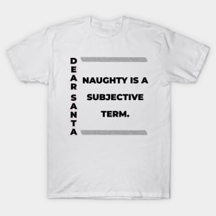 DEAR SANTA: NAUGHTY IS A SUBJECTIVE TERM. T-Shirt